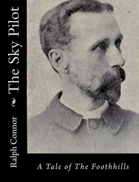 The Sky Pilot: a Tale of the Foothhills - Ralph Connor - Books - Createspace - 9781517162818 - September 2, 2015