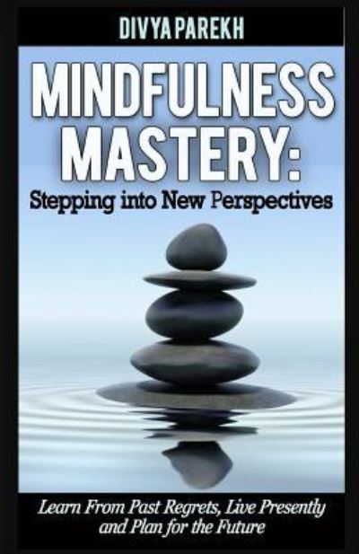 Mindfulness Mastery - Divya Parekh - Books - Createspace Independent Publishing Platf - 9781517753818 - January 24, 2017