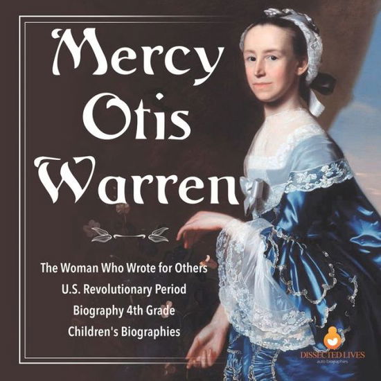 Cover for Dissected Lives · Mercy Otis Warren The Woman Who Wrote for Others U.S. Revolutionary Period Biography 4th Grade Children's Biographies (Paperback Book) (2020)
