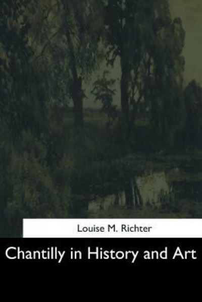 Chantilly in History and Art - Louise M Richter - Kirjat - Createspace Independent Publishing Platf - 9781544607818 - sunnuntai 26. maaliskuuta 2017