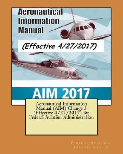 Aeronautical Information Manual (AIM) Change 3 (Effective 4/27/2017) By - Federal Aviation Administration - Books - Createspace Independent Publishing Platf - 9781546702818 - May 15, 2017
