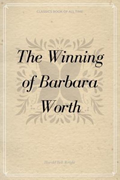 The Winning of Barbara Worth - Harold Bell Wright - Kirjat - Createspace Independent Publishing Platf - 9781548232818 - keskiviikko 21. kesäkuuta 2017