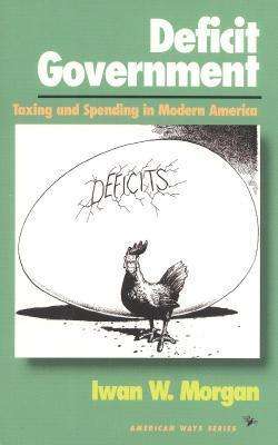 Cover for Iwan W. Morgan · Deficit Government: Taxing and Spending in Modern America - American Ways (Gebundenes Buch) (1995)