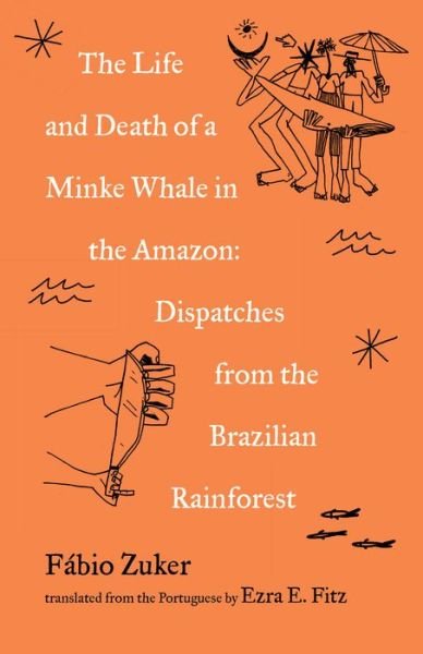 Cover for Fabio Zuker · The Life and Death of a Minke Whale in the Amazon: Dispatches from the Brazilian Rainforest (Paperback Book) (2022)