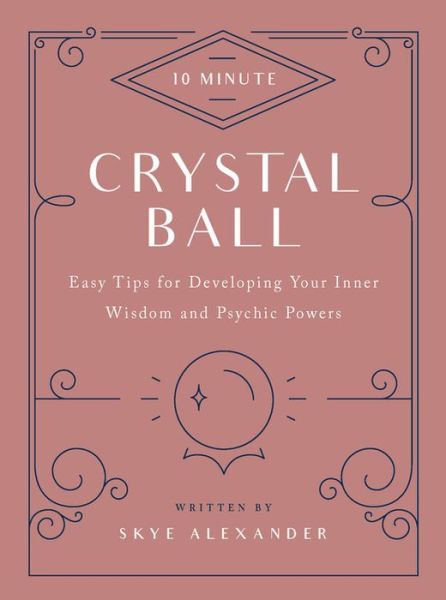 Cover for Skye Alexander · 10-Minute Crystal Ball: Easy Tips for Developing Your Inner Wisdom and Psychic Powers - 10 Minute (Hardcover Book) [Revised edition] (2019)