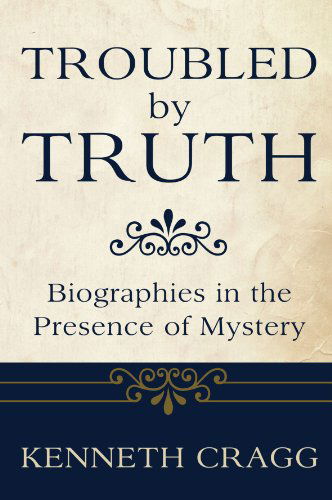 Cover for Kenneth Cragg · Troubled by Truth: Biographies in the Presence of Mysteries (Paperback Book) (2009)