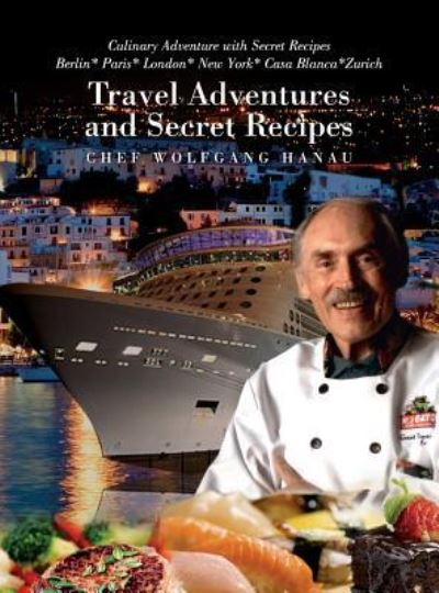 Cover for Chef Wolfgang Hanau · My Travel Adventures and Secret Recipes (Hardcover Book) (2018)