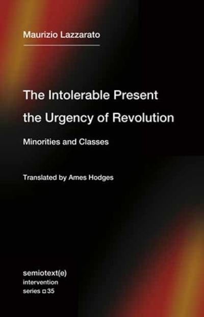The Intolerable Present, the Urgency of Revolution: Minorities and Classes - Maurizio Lazzarato - Bøker - Semiotext (E) - 9781635901818 - 28. mars 2023