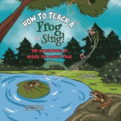 How To Teach A Frog To Sing - Daisy M Brown - Książki - Primedia Elaunch LLC - 9781638210818 - 11 marca 2021