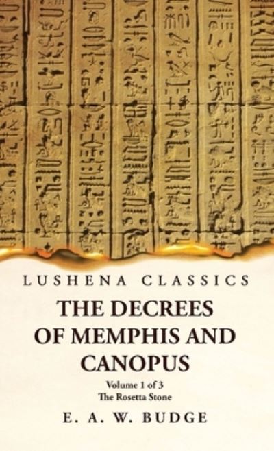 Decrees of Memphis and Canopus the Rosetta Stone Volume 1 Of 3 - Ernest Alfred Wallis Budge - Bøger - Lushena Books - 9781639239818 - 10. maj 2023