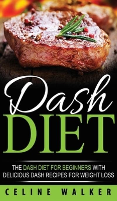 Cover for Celine Walker · DASH Diet: The DASH Diet For Beginners With Delicious DASH Recipes for Weight Loss (Hardcover Book) (2020)