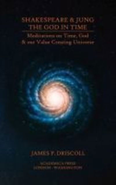 Cover for James P. Driscoll · Shakespeare &amp; Jung - The God in Time: Meditations on Time, God &amp; Our Value Creating Universe (Hardcover Book) (2019)