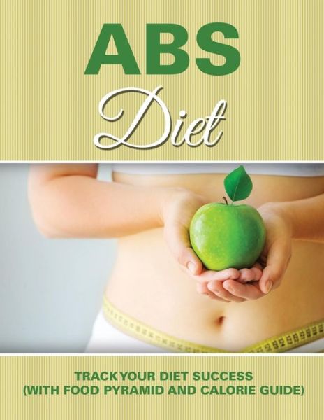 Abs Diet: Track Your Diet Success (With Food Pyramid and Calorie Guide) - Speedy Publishing Llc - Książki - Weight a Bit - 9781681850818 - 4 maja 2015