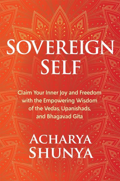 Cover for Acharya Shunya · Sovereign Self: Claim Your Inner Joy and Freedom with the Empowering Wisdom of the Vedas, Upanishads, and Bhagavad Gita (Hardcover Book) (2021)