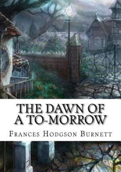 The Dawn of a To-morrow - Frances Hodgson Burnett - Books - Createspace Independent Publishing Platf - 9781724647818 - August 15, 2018