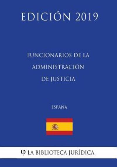 Funcionarios de la Administracion de Justicia (Espana) (Edicion 2019) - La Biblioteca Juridica - Bøker - Createspace Independent Publishing Platf - 9781729824818 - 22. november 2018