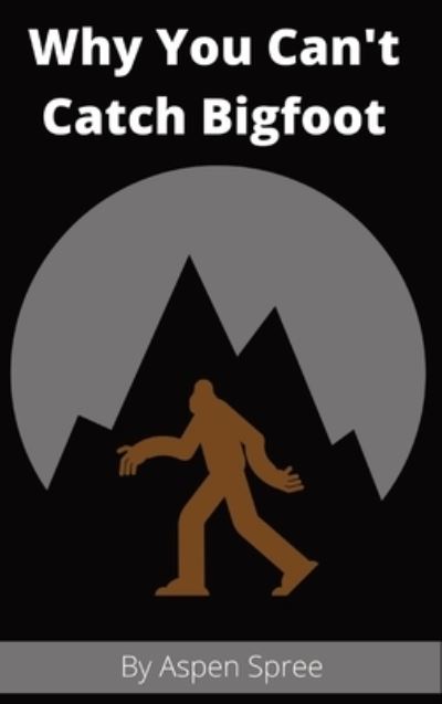 Cover for Aspen Spree · Why You Can't Catch Bigfoot (Hardcover Book) (2020)