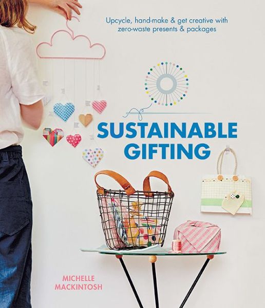 Cover for Michelle Mackintosh · Sustainable Gifting: Upcycle, hand-make &amp; get creative with zero-waste presents &amp; packages (Hardcover Book) [Hardback edition] (2020)