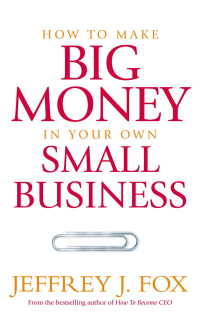 Cover for Jeffrey J Fox · How To Make Big Money In Your Own Small Business: Unexpected Rules Every Small Business Owner Needs to Know (Paperback Book) (2016)