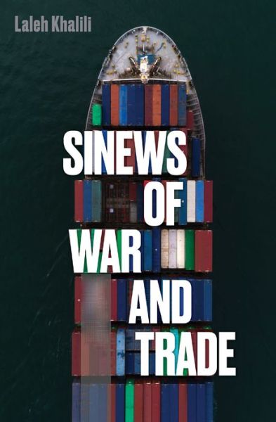 Cover for Laleh Khalili · Sinews of War and Trade: Shipping and Capitalism in the Arabian Peninsula (Hardcover Book) (2020)