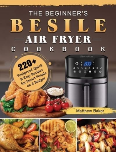 The Beginner's Besile Air Fryer Cookbook - Matthew Baker - Kirjat - Matthew Baker - 9781802448818 - sunnuntai 4. huhtikuuta 2021