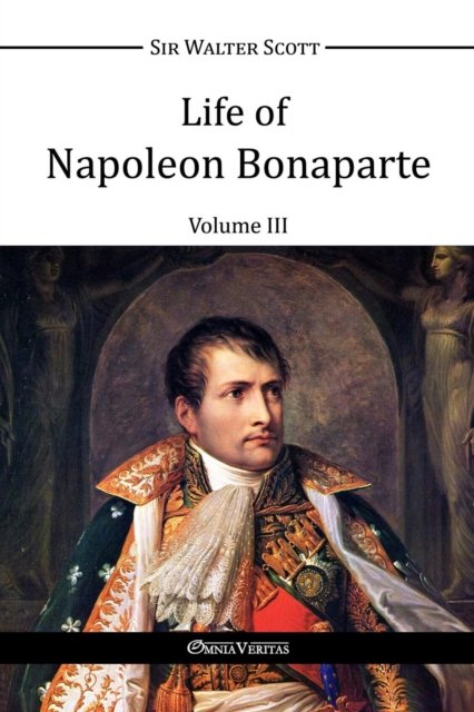 Life of Napoleon Bonaparte III - Walter Scott - Kirjat - OMNIA VERITAS LTD - 9781910220818 - torstai 26. marraskuuta 2015
