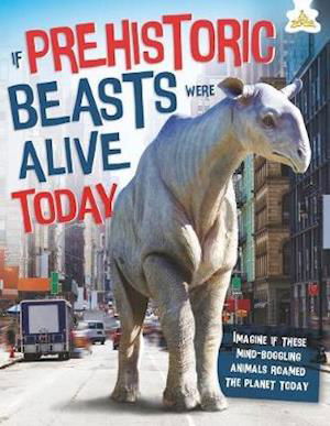 Cover for John Farndon · If Prehistoric Beasts Were Alive Today: Imagine If These Mind-Boggling Animals Roamed The Planet Today (Innbunden bok) (2019)