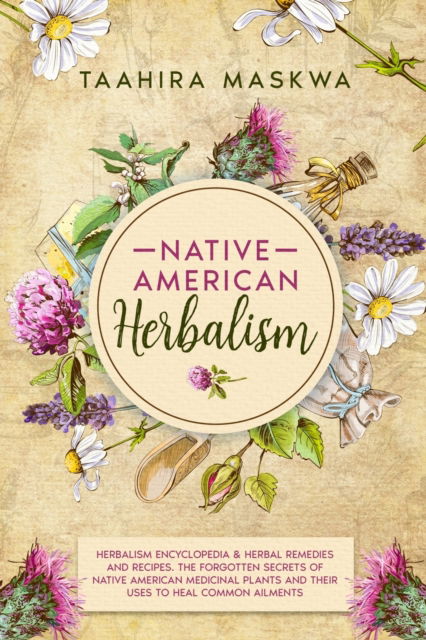 Cover for Taahira Maskwa · Native American Herbalism: 2 BOOKS IN 1. Herbalism Encyclopedia &amp; Herbal Remedies and Recipes. The Forgotten Secrets of Native American Medicinal Plants and Their Uses to Heal Common Ailments (Paperback Bog) (2021)