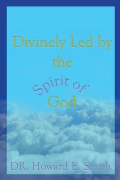 Divinely Led by the Spirit of God - Howard E Smith - Books - Book's Mind - 9781949563818 - March 5, 2020