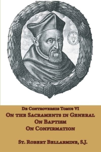 Cover for St. Robert Bellarmine SJ · On the Sacraments in General, Baptism, and Confirmation (Paperback Book) (2021)