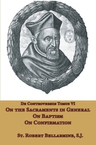 Cover for St. Robert Bellarmine SJ · On the Sacraments in General, Baptism, and Confirmation (Taschenbuch) (2021)