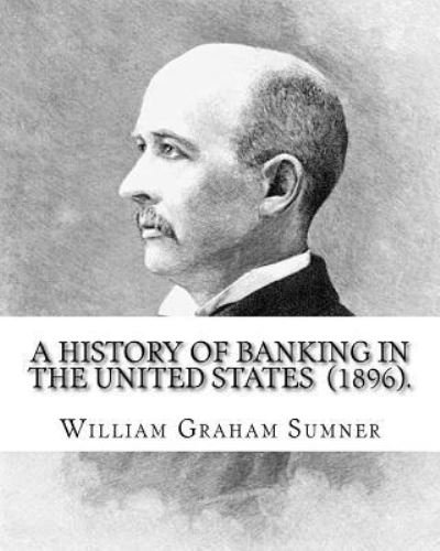 A History of Banking in the United States (1896). By - William Graham Sumner - Livros - Createspace Independent Publishing Platf - 9781976475818 - 17 de setembro de 2017