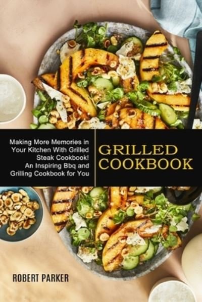 Cover for Robert Parker · Grilled Cookbook: Making More Memories in Your Kitchen With Grilled Steak Cookbook! (An Inspiring Bbq and Grilling Cookbook for You) (Paperback Bog) (2021)