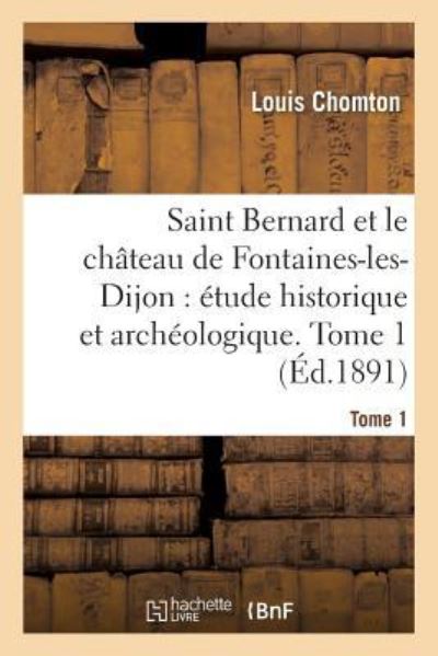 Cover for Louis Chomton · Saint Bernard Et Le Chateau de Fontaines-Les-Dijon, Etude Historique Et Archeologique. Tome 1 (Paperback Book) (2017)