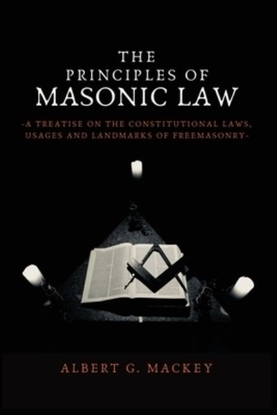 The Principles of Masonic Law: A Treatise on the Constitutional Laws, Usages and Landmarks of Freemasonry - Albert G Mackey - Bücher - Alicia Editions - 9782357286818 - 30. Januar 2021