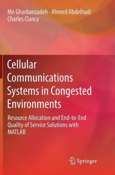 Cover for Mo Ghorbanzadeh · Cellular Communications Systems in Congested Environments: Resource Allocation and End-to-End Quality of Service Solutions with MATLAB (Paperback Book) [Softcover reprint of the original 1st ed. 2017 edition] (2018)