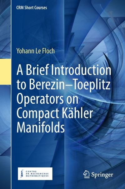 A Brief Introduction to Berezin–Toeplitz Operators on Compact Kahler Manifolds - CRM Short Courses - Yohann Le Floch - Livres - Springer International Publishing AG - 9783319946818 - 2 octobre 2018