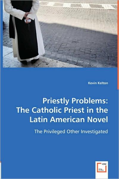 Cover for Kevin Kelton · Priestly Problems: the Catholic Priest in the Latin American Novel: the Privileged Other Investigated (Taschenbuch) (2008)