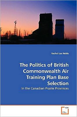 Cover for Rachel Lea Heide · The Politics of British Commonwealth Air Training Plan Base Selection (Paperback Book) (2009)