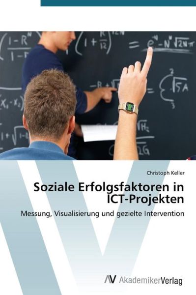 Soziale Erfolgsfaktoren in Ict-projekten: Messung, Visualisierung Und Gezielte Intervention - Christoph Keller - Books - AV Akademikerverlag - 9783639394818 - March 27, 2012