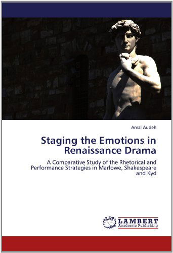 Cover for Amal Audeh · Staging the Emotions in Renaissance Drama: a Comparative Study of the Rhetorical and Performance Strategies in Marlowe, Shakespeare and Kyd (Paperback Book) (2012)