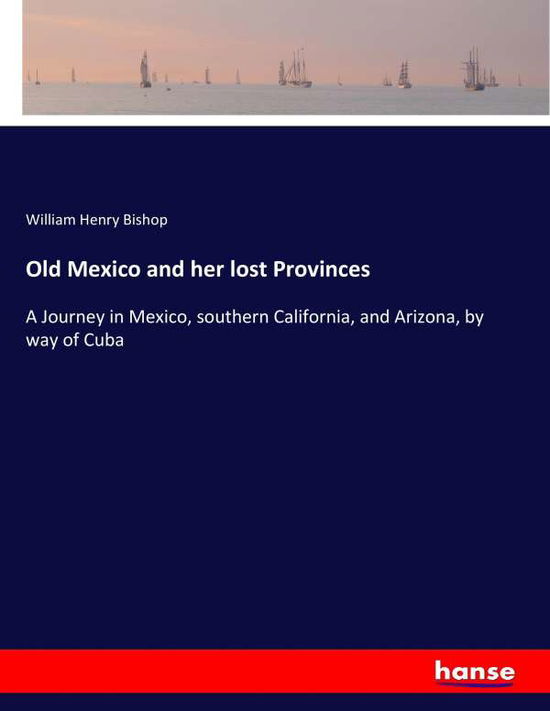 Old Mexico and her lost Province - Bishop - Books - - 9783744755818 - April 20, 2017