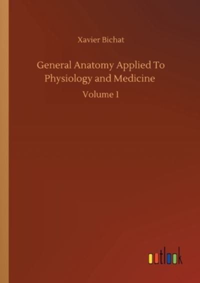 General Anatomy Applied To Physiology and Medicine: Volume 1 - Xavier Bichat - Books - Outlook Verlag - 9783752352818 - July 27, 2020