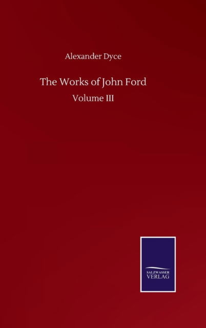 Cover for Dyce Alexander Dyce · The Works of John Ford: Volume III (Innbunden bok) (2020)