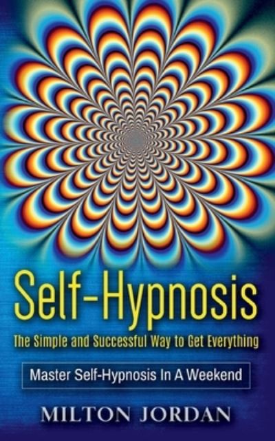 Cover for Milton Jordan · Self-Hypnosis - The Simple and Successful Way to Get Everything: Master Self-Hypnosis in A Weekend (Paperback Book) (2021)