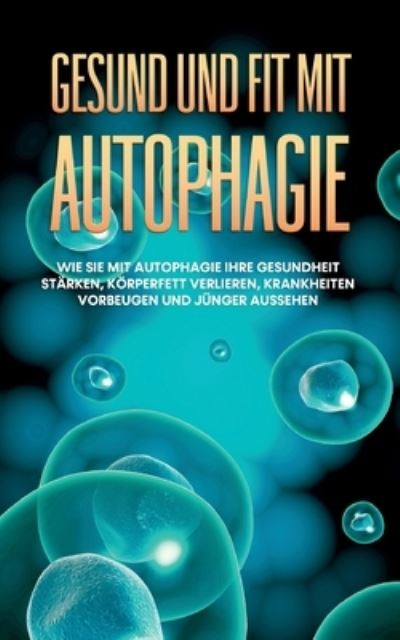Cover for Sebastian Thiele · Gesund und fit mit Autophagie: Wie Sie mit Autophagie Ihre Gesundheit starken, Koerperfett verlieren, Krankheiten vorbeugen und junger aussehen (Paperback Book) (2021)