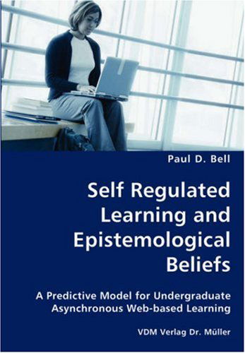 Cover for Paul D. Bell · Self Regulated Learning and Epistemological Beliefs- a Predictive Model for Undergraduate Asynchronous Web-based Learning (Paperback Book) (2007)