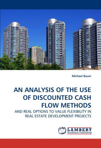 Cover for Michael Bauer · An Analysis of the Use of Discounted Cash Flow Methods: and Real Options to Value Flexibility in Real Estate Development Projects (Paperback Book) (2009)