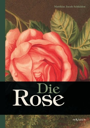 Cover for Matthias Jacob Schleiden · Die Rose: Geschichte Und Symbolik in Ethnographischer Und Kulturhistorischer Beziehung (Paperback Book) [German edition] (2012)
