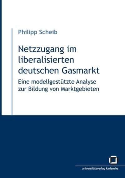 Netzzugang im liberalisierten deutschen Gasmarkt - Eine modellgestützte Analyse zur Bildung von Marktgebieten - Philipp Scheib - Kirjat - KIT Scientific Publishing - 9783866442818 - keskiviikko 13. elokuuta 2014